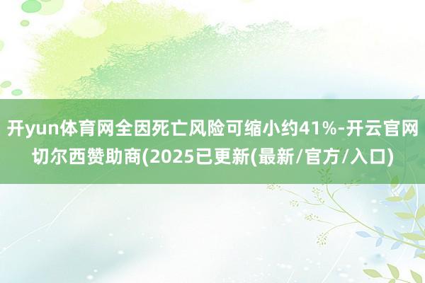 开yun体育网全因死亡风险可缩小约41%-开云官网切尔西赞助商(2025已更新(最新/官方/入口)