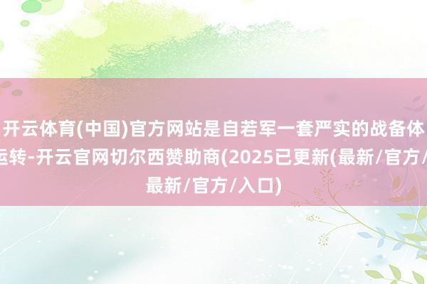 开云体育(中国)官方网站是自若军一套严实的战备体系在运转-开云官网切尔西赞助商(2025已更新(最新/官方/入口)