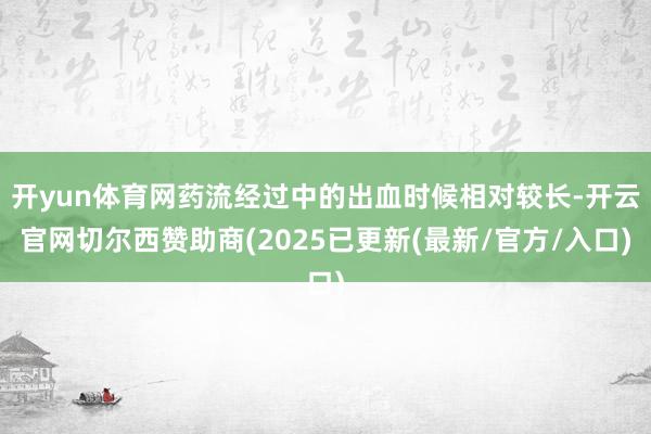 开yun体育网药流经过中的出血时候相对较长-开云官网切尔西赞助商(2025已更新(最新/官方/入口)