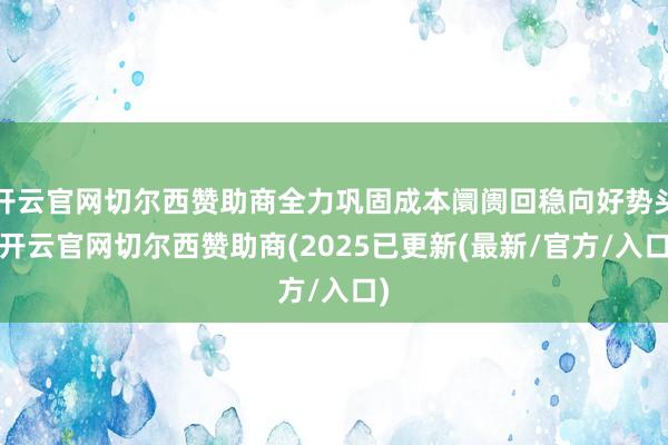 开云官网切尔西赞助商全力巩固成本阛阓回稳向好势头-开云官网切尔西赞助商(2025已更新(最新/官方/入口)