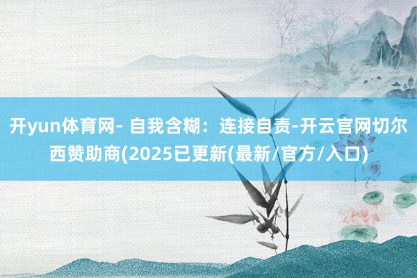 开yun体育网- 自我含糊:连接自责-开云官网切尔西赞助商(2025已更新(最新/官方/入口)