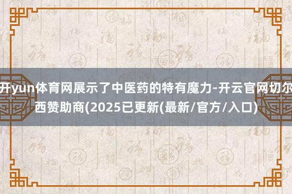 开yun体育网展示了中医药的特有魔力-开云官网切尔西赞助商(2025已更新(最新/官方/入口)