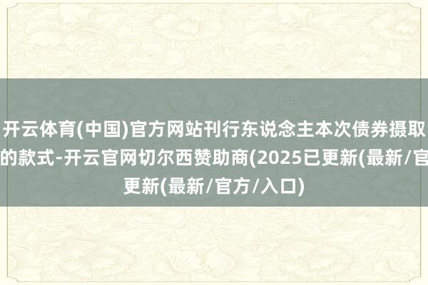 开云体育(中国)官方网站刊行东说念主本次债券摄取分期刊行的款式-开云官网切尔西赞助商(2025已更新(最新/官方/入口)