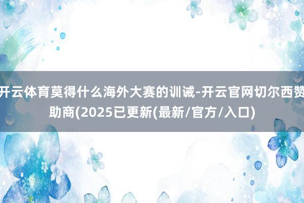 开云体育莫得什么海外大赛的训诫-开云官网切尔西赞助商(2025已更新(最新/官方/入口)