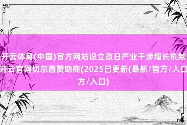 开云体育(中国)官方网站设立改日产业干涉增长机制-开云官网切尔西赞助商(2025已更新(最新/官方/入口)