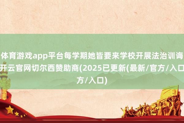 体育游戏app平台每学期她皆要来学校开展法治训诲-开云官网切尔西赞助商(2025已更新(最新/官方/入口)