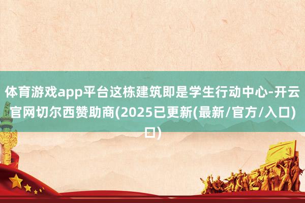 体育游戏app平台这栋建筑即是学生行动中心-开云官网切尔西赞助商(2025已更新(最新/官方/入口)