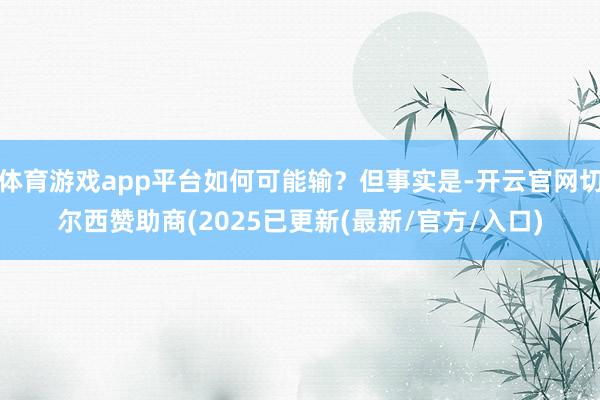 体育游戏app平台如何可能输？但事实是-开云官网切尔西赞助商(2025已更新(最新/官方/入口)