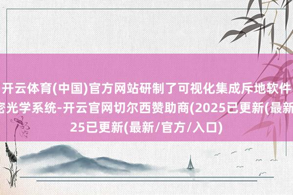 开云体育(中国)官方网站研制了可视化集成斥地软件平台和高精密光学系统-开云官网切尔西赞助商(2025已更新(最新/官方/入口)