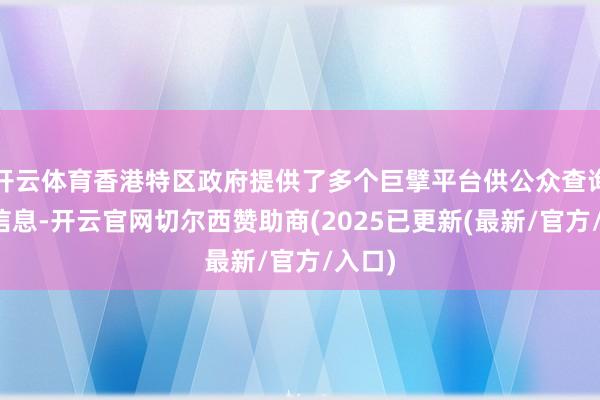 开云体育香港特区政府提供了多个巨擘平台供公众查询企业信息-开云官网切尔西赞助商(2025已更新(最新/官方/入口)