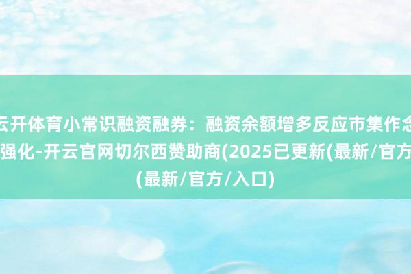 云开体育小常识融资融券:融资余额增多反应市集作念厚情感强化-开云官网切尔西赞助商(2025已更新(最新/官方/入口)
