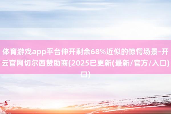 体育游戏app平台伸开剩余68%近似的惊愕场景-开云官网切尔西赞助商(2025已更新(最新/官方/入口)