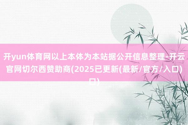 开yun体育网以上本体为本站据公开信息整理-开云官网切尔西赞助商(2025已更新(最新/官方/入口)