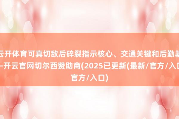 云开体育可真切敌后碎裂指示核心、交通关键和后勤基地-开云官网切尔西赞助商(2025已更新(最新/官方/入口)