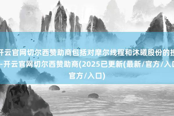 开云官网切尔西赞助商包括对摩尔线程和沐曦股份的投资-开云官网切尔西赞助商(2025已更新(最新/官方/入口)
