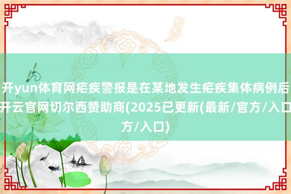 开yun体育网疟疾警报是在某地发生疟疾集体病例后-开云官网切尔西赞助商(2025已更新(最新/官方/入口)