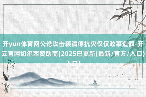 开yun体育网公论攻击赖清德抗灾仅仅政事造假-开云官网切尔西赞助商(2025已更新(最新/官方/入口)
