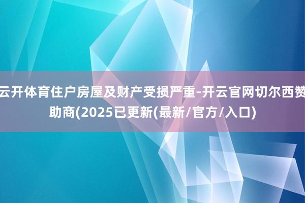 云开体育住户房屋及财产受损严重-开云官网切尔西赞助商(2025已更新(最新/官方/入口)