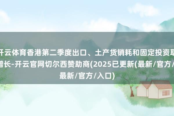 开云体育香港第二季度出口、土产货销耗和固定投资取得正增长-开云官网切尔西赞助商(2025已更新(最新/官方/入口)