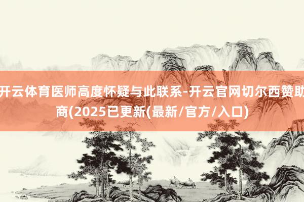 开云体育医师高度怀疑与此联系-开云官网切尔西赞助商(2025已更新(最新/官方/入口)
