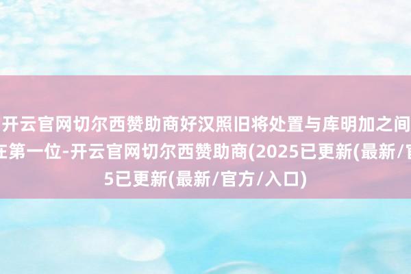开云官网切尔西赞助商好汉照旧将处置与库明加之间的不对放在第一位-开云官网切尔西赞助商(2025已更新(最新/官方/入口)