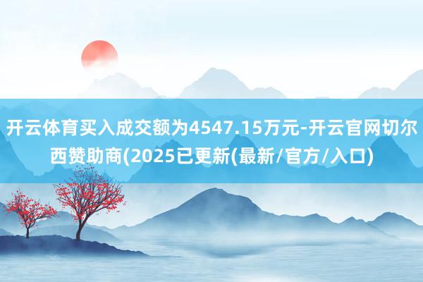 开云体育买入成交额为4547.15万元-开云官网切尔西赞助商(2025已更新(最新/官方/入口)