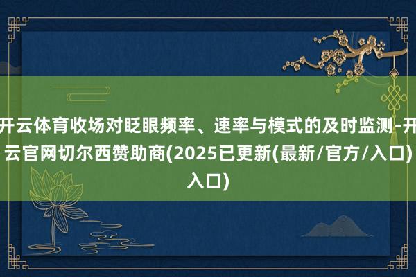 开云体育收场对眨眼频率、速率与模式的及时监测-开云官网切尔西赞助商(2025已更新(最新/官方/入口)
